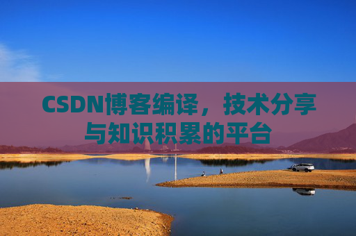 CSDN博客编译，技术分享与知识积累的平台